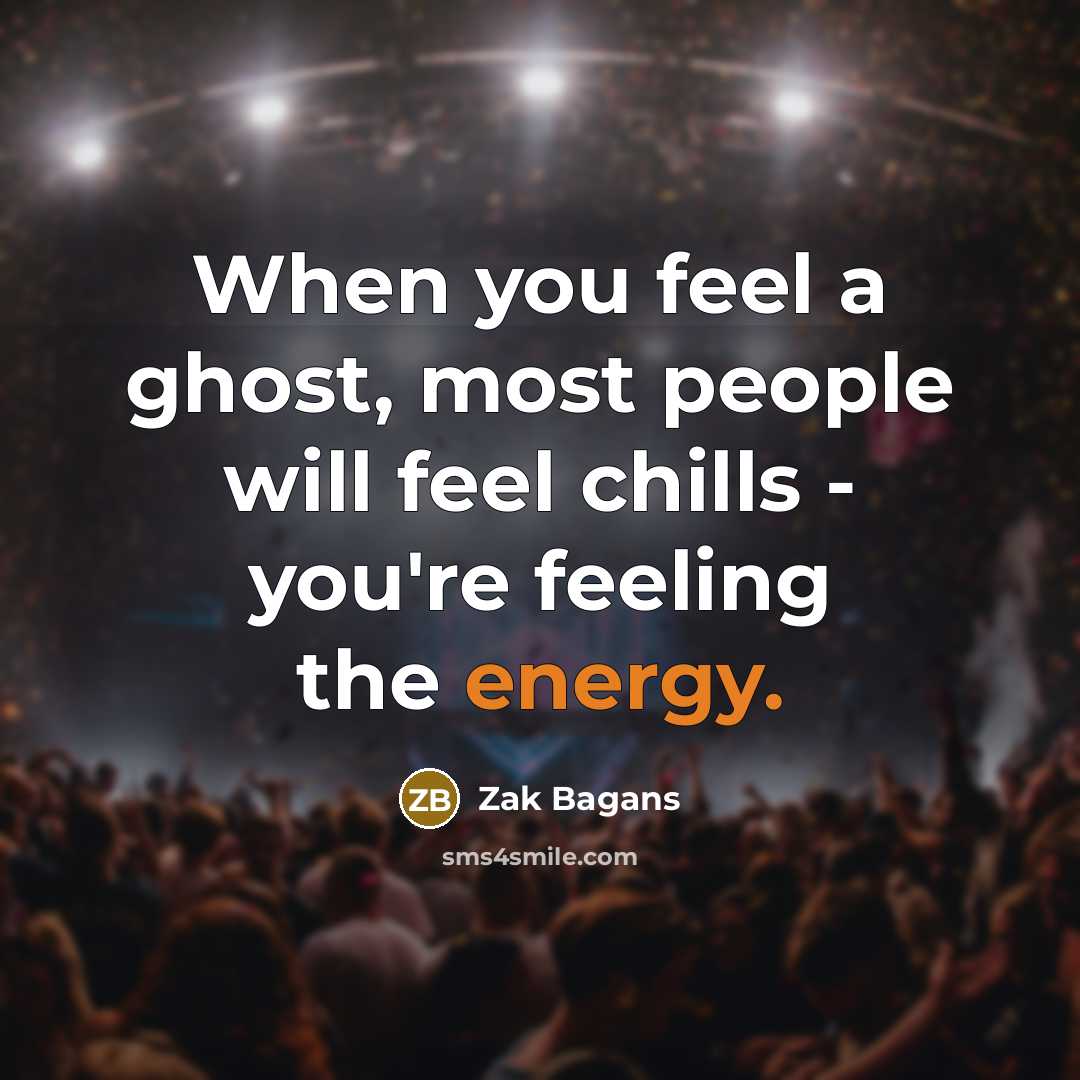 “When you feel a ghost, most people will feel chills - you're feeling the energy.” quote by Zak Bagans