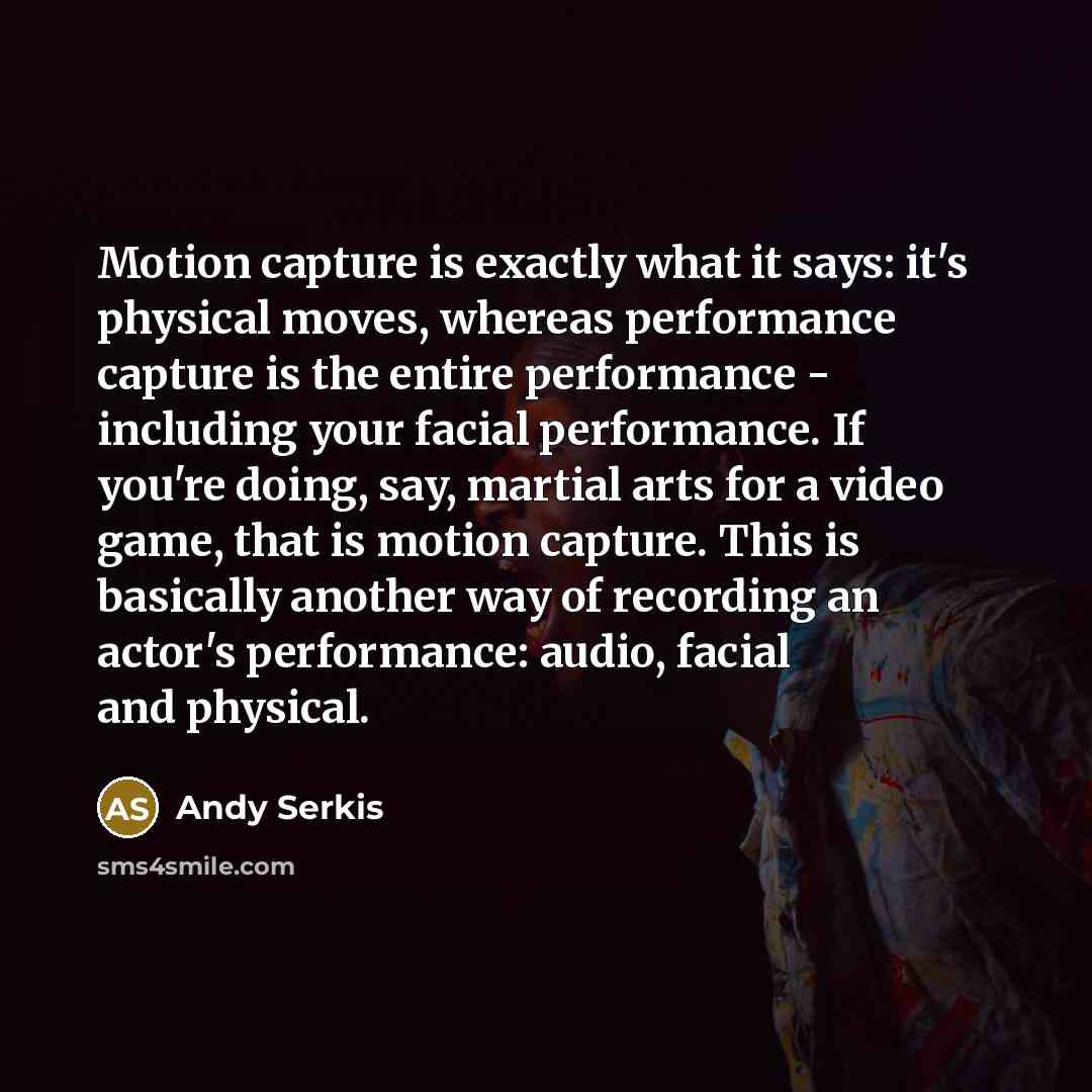“Motion capture is exactly what it says: it's physical moves,…” quote by Andy Serkis