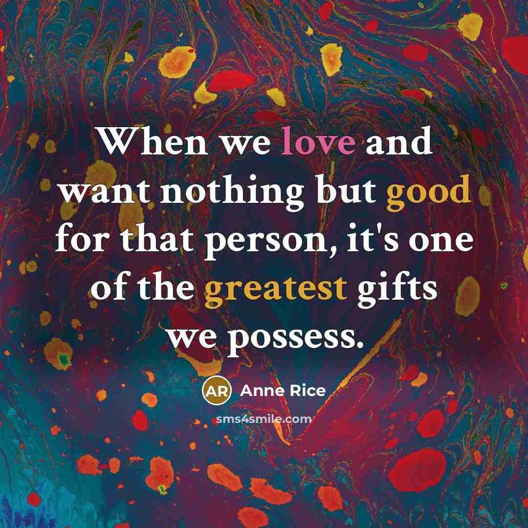“When we love and want nothing but good for that person, it's one of the greatest gifts we possess.” quote by Anne Rice