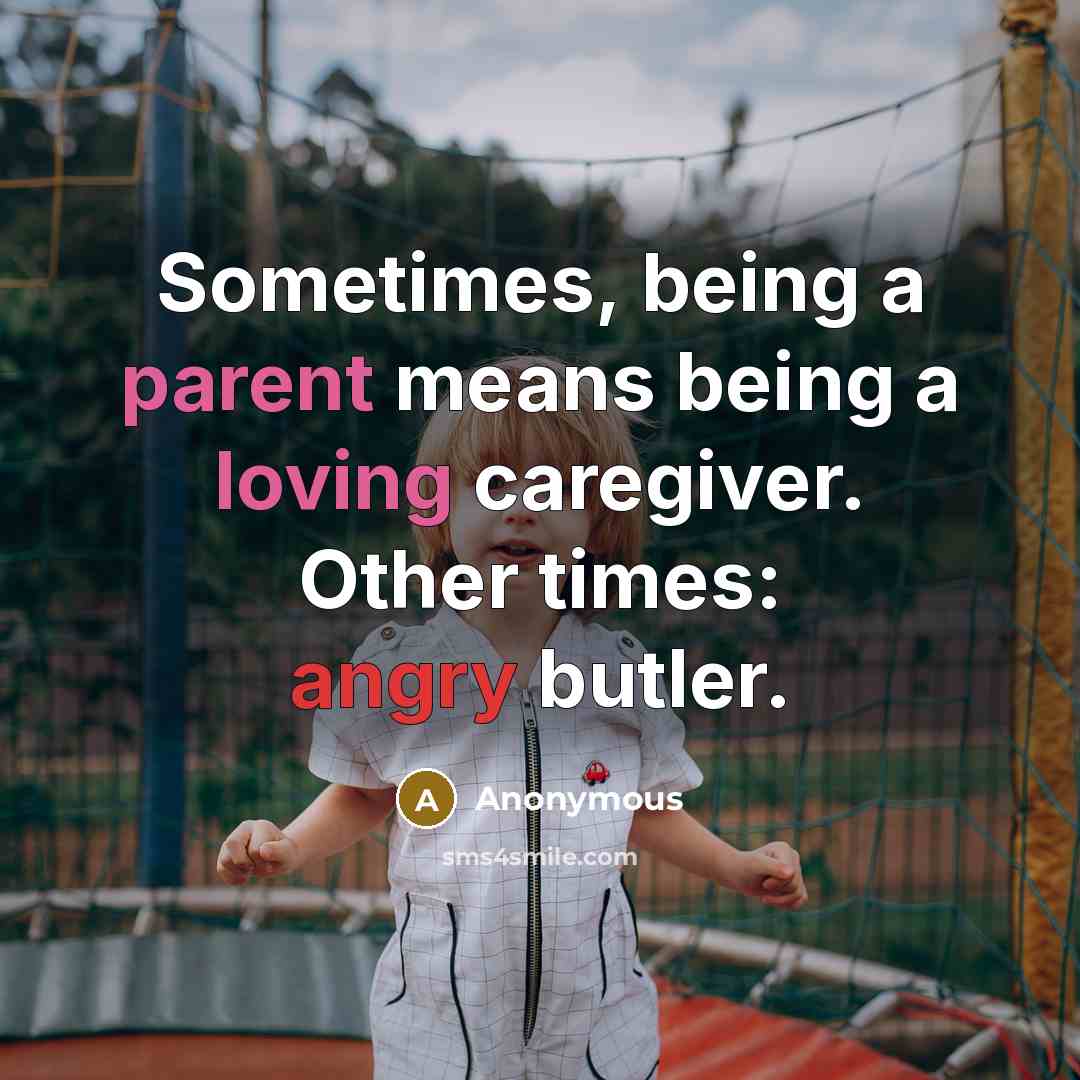 “Sometimes, being a parent means being a loving caregiver. Other times: angry butler.” quote by Anonymous
