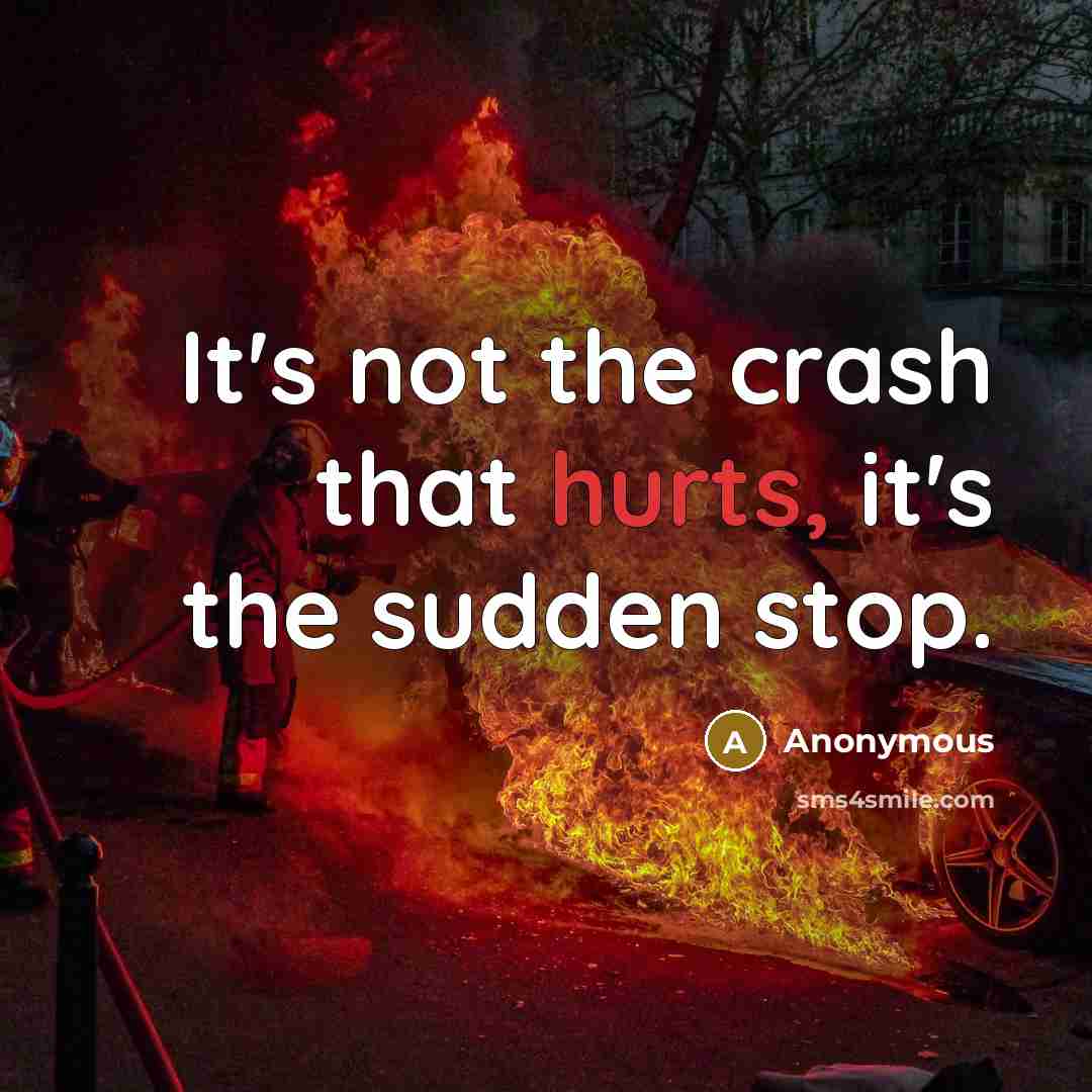 “It's not the crash that hurts, it's the sudden stop.” quote by Anonymous