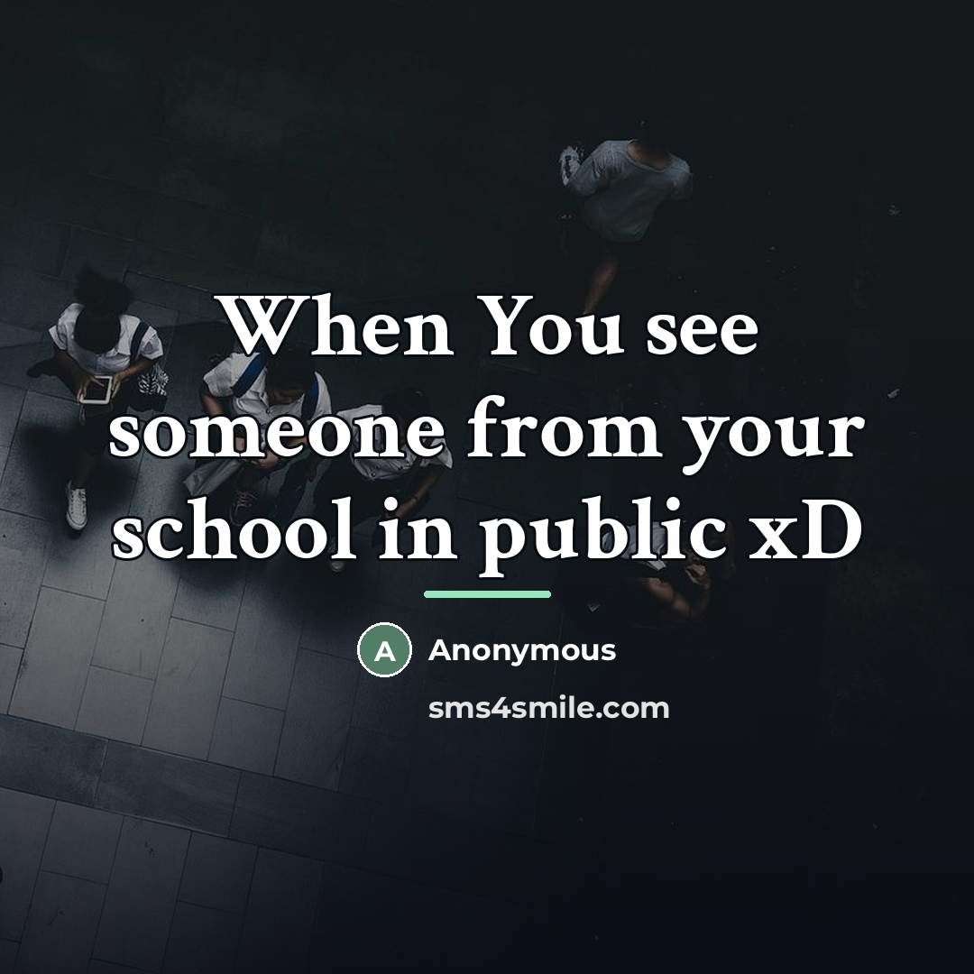 “When You see someone from your school in public xD…” quote by Anonymous