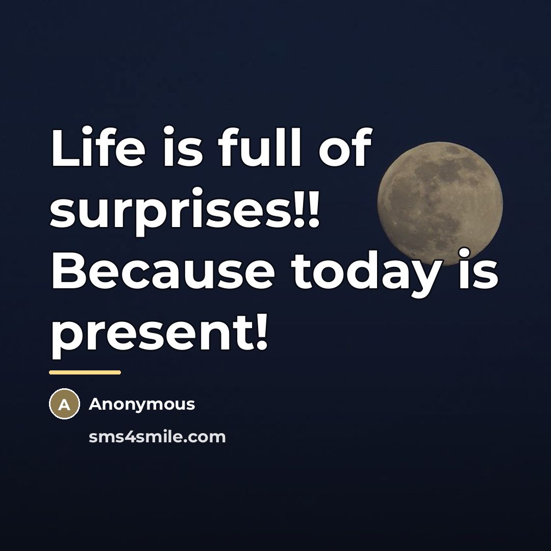 “Life is full of surprises!! Because today is present!…” quote by Anonymous