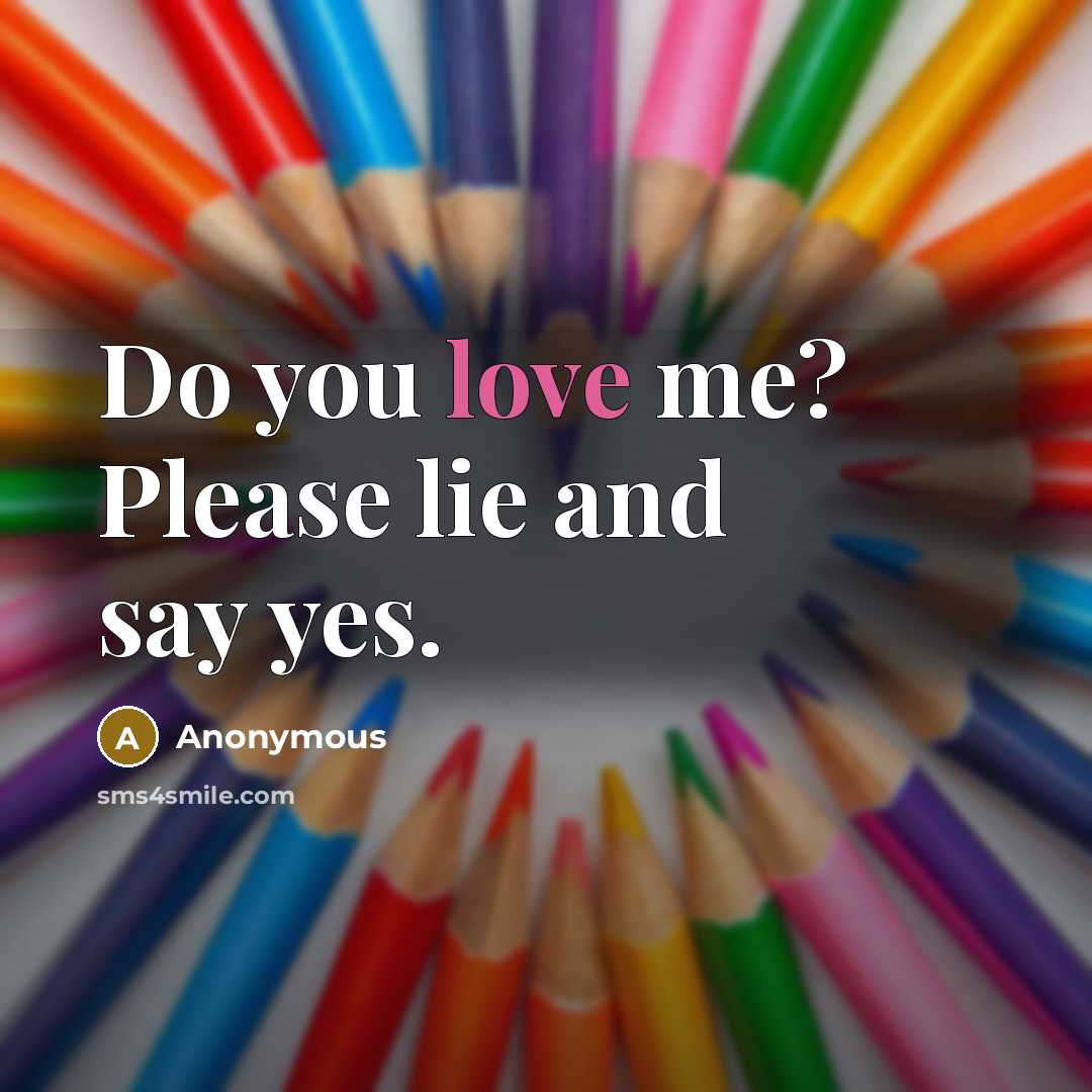 “Do you love me? Please lie and say yes.…” quote by Anonymous