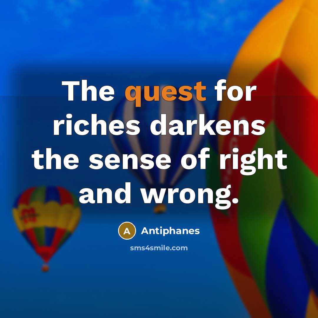“The quest for riches darkens the sense of right and…” quote by Antiphanes