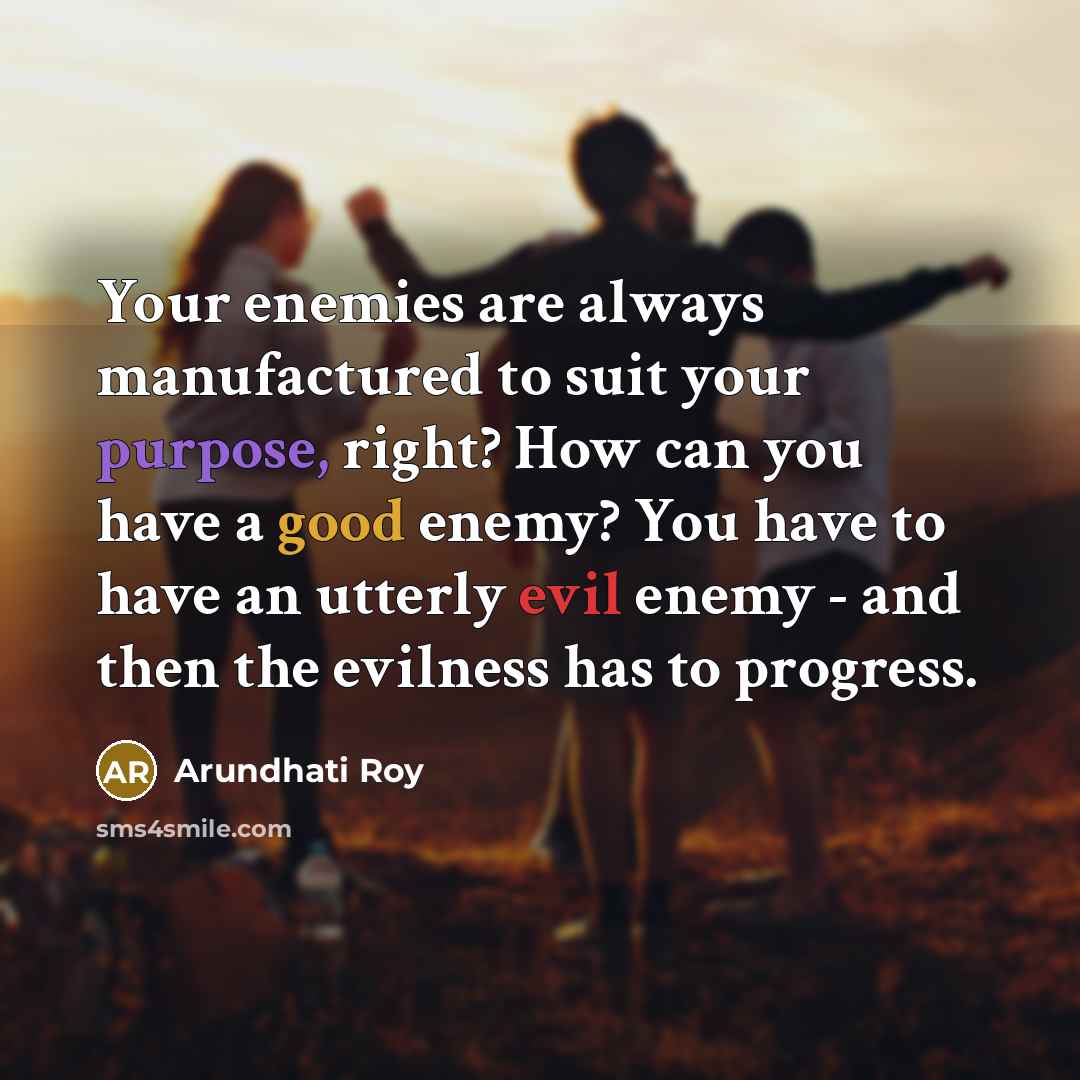 “Your enemies are always manufactured to suit your purpose, right?…” quote by Arundhati Roy
