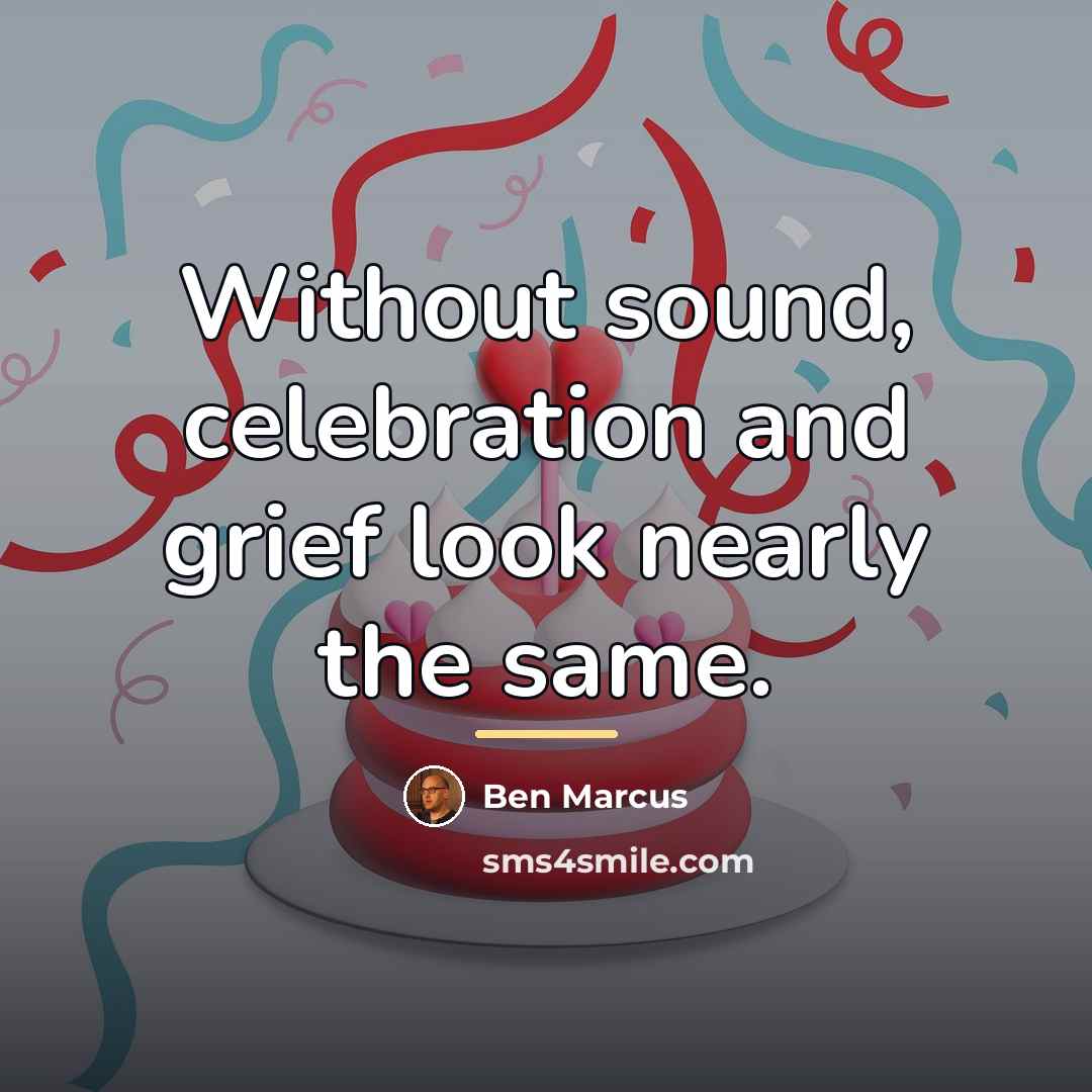 “Without sound, celebration and grief look nearly the same.…” quote by Ben Marcus