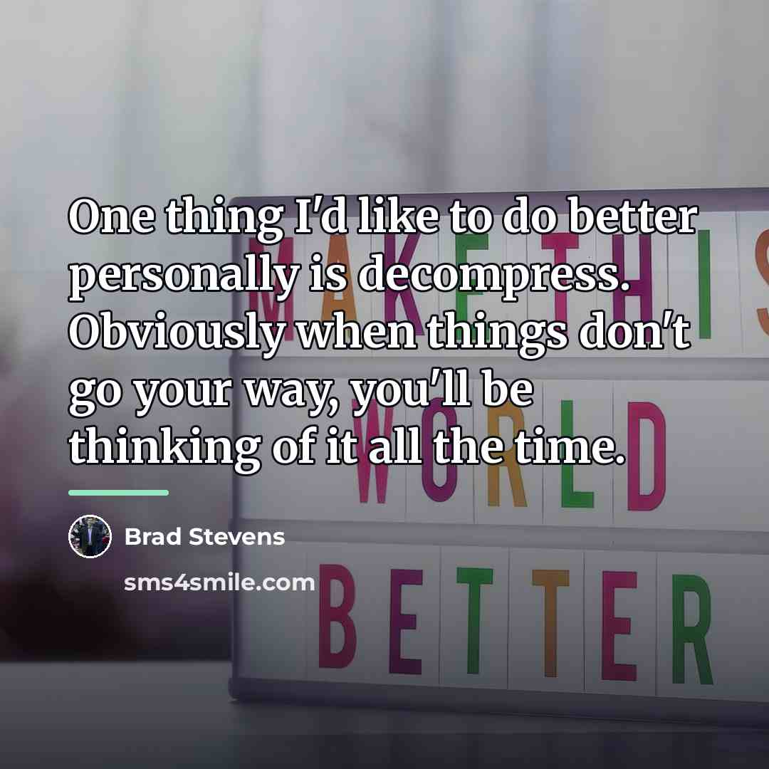 “One thing I'd like to do better personally is decompress.…” quote by Brad Stevens