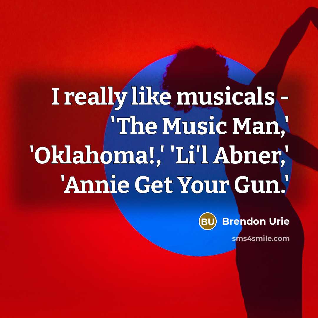 “I really like musicals - 'The Music Man,' 'Oklahoma!,' 'Li'l Abner,' 'Annie Get Your Gun.'” quote by Brendon Urie