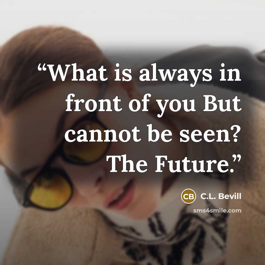 “What is always in front of you But cannot be seen? The Future.” quote by C.L. Bevill
