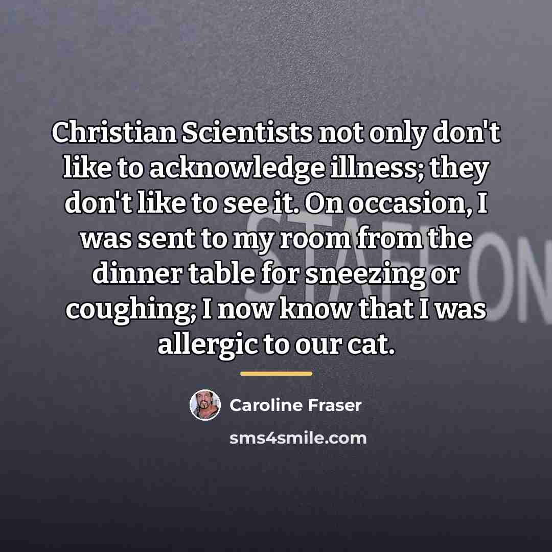“Christian Scientists not only don't like to acknowledge illness; they…” quote by Caroline Fraser
