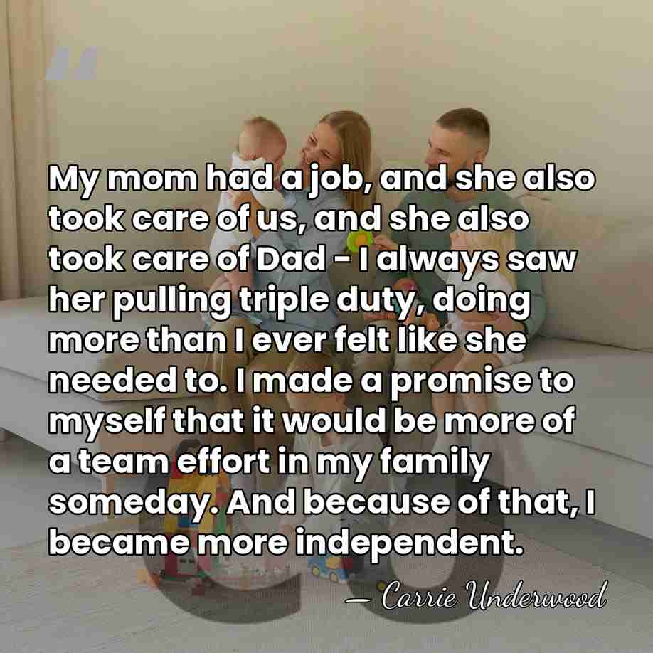 My mom had a job, and she also took care of us,&hellip; - Carrie Underwood