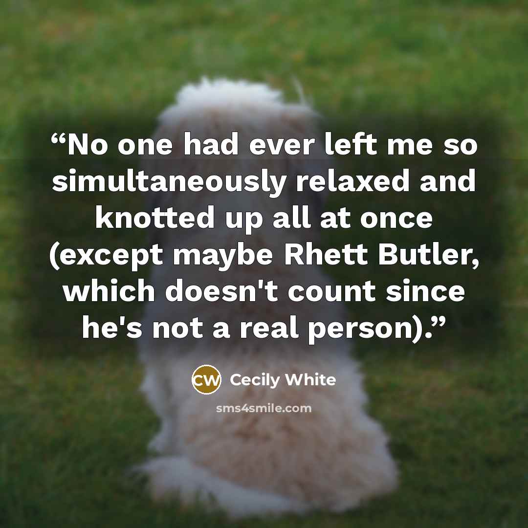 “No one had ever left me so simultaneously relaxed and knotted up all at once (except maybe Rhett Butler, which doesn't count since he's not a real person).” quote by Cecily White