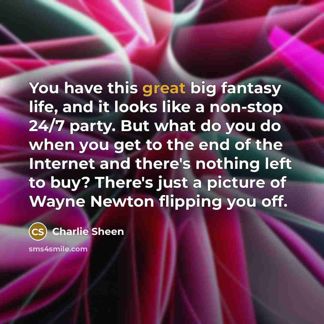 “You have this great big fantasy life, and it looks…” quote by Charlie Sheen