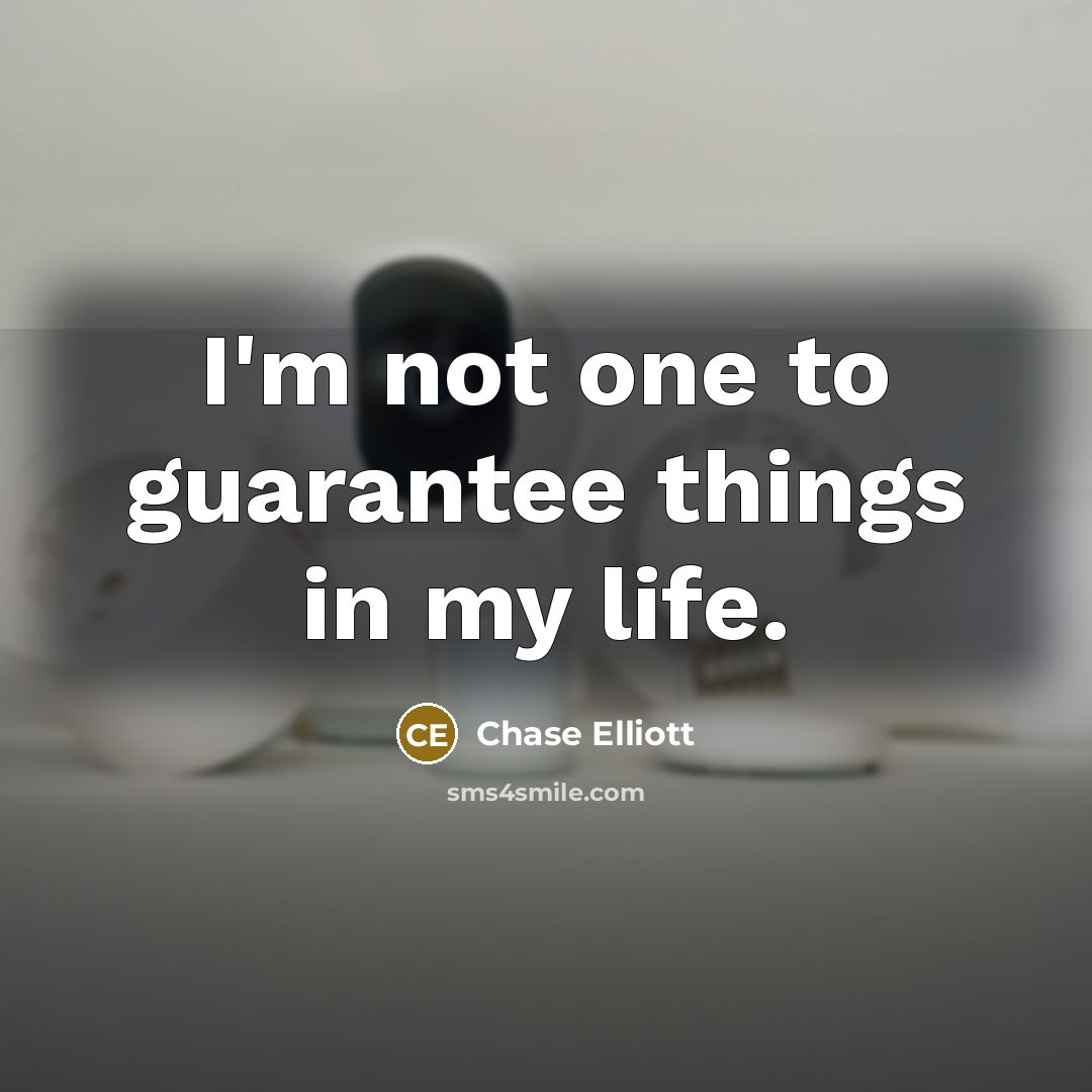 “I'm not one to guarantee things in my life.…” quote by Chase Elliott