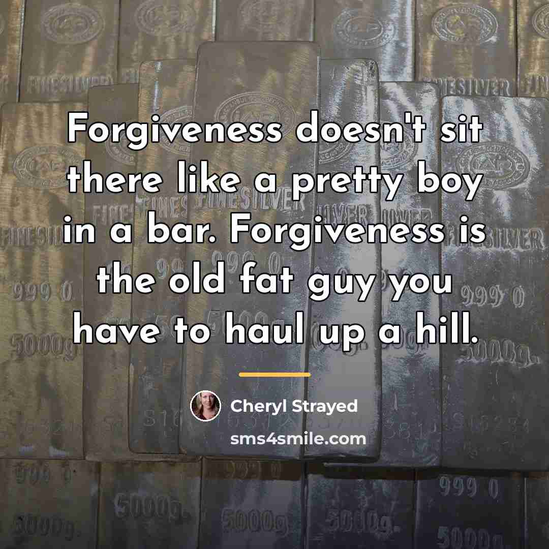 “Forgiveness doesn't sit there like a pretty boy in a…” quote by Cheryl Strayed