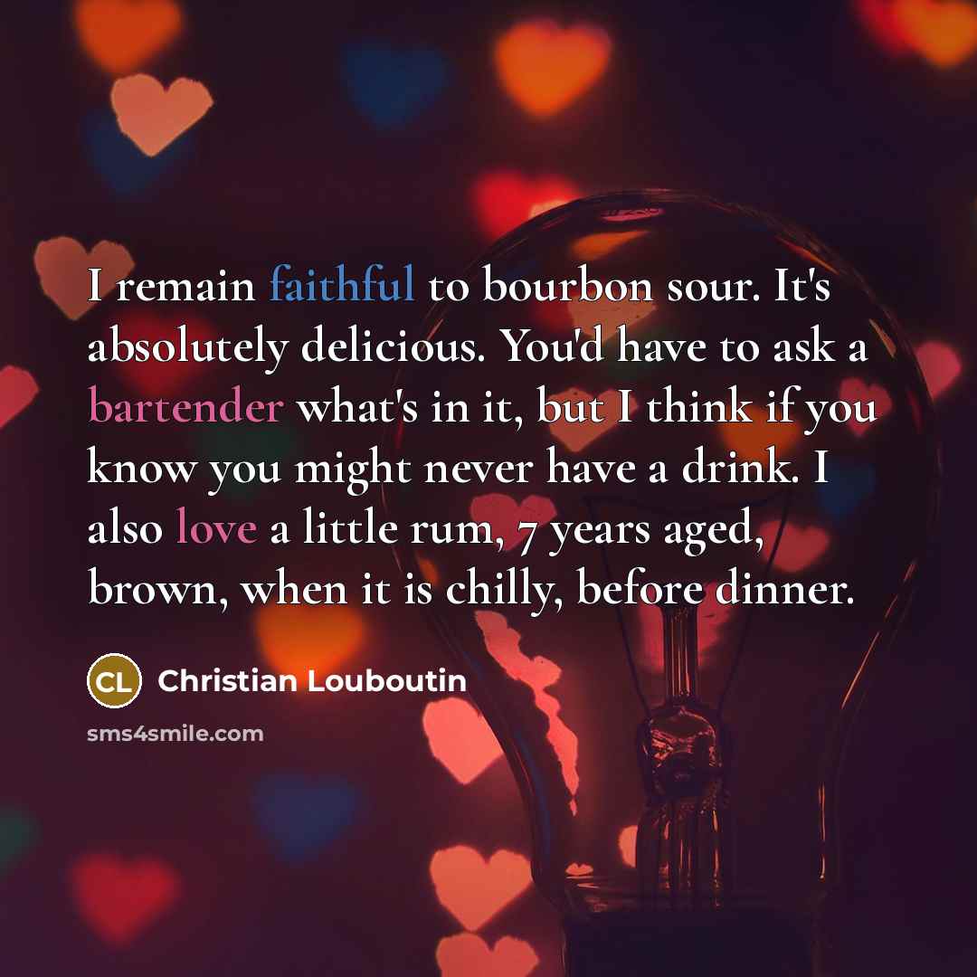 “I remain faithful to bourbon sour. It's absolutely delicious. You'd…” quote by Christian Louboutin