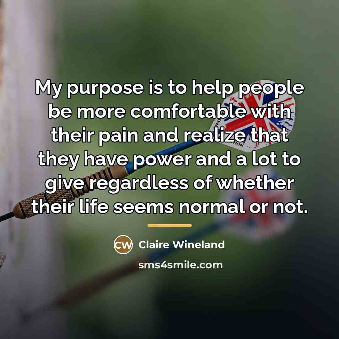“My purpose is to help people be more comfortable with…” quote by Claire Wineland