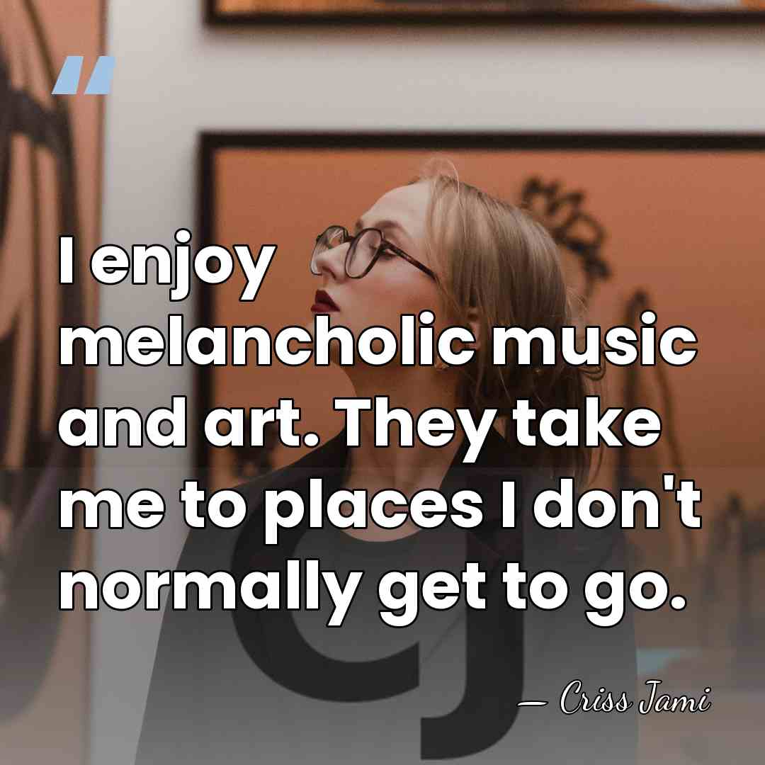 I enjoy melancholic music and art. They take me to places I&hellip; - Criss Jami