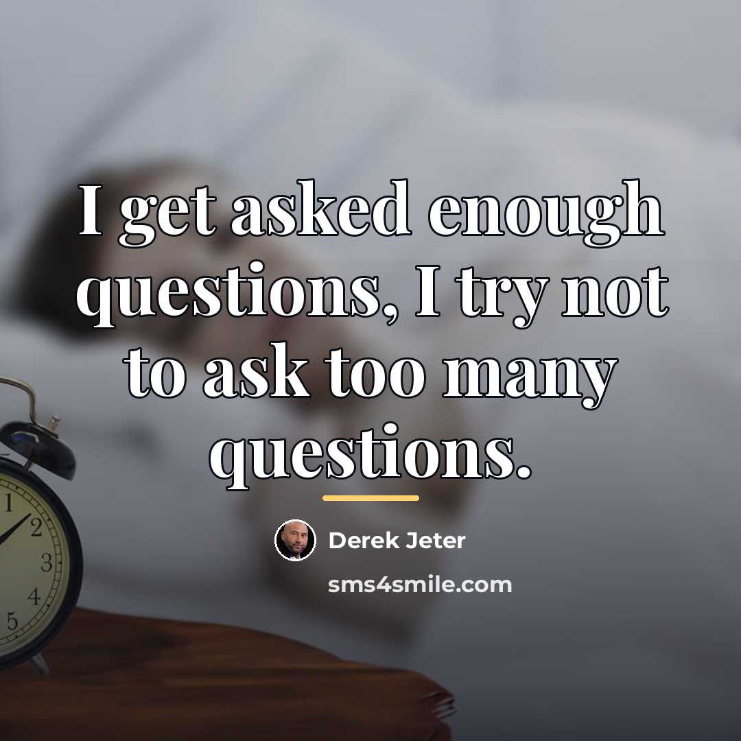 “I get asked enough questions, I try not to ask…” quote by Derek Jeter