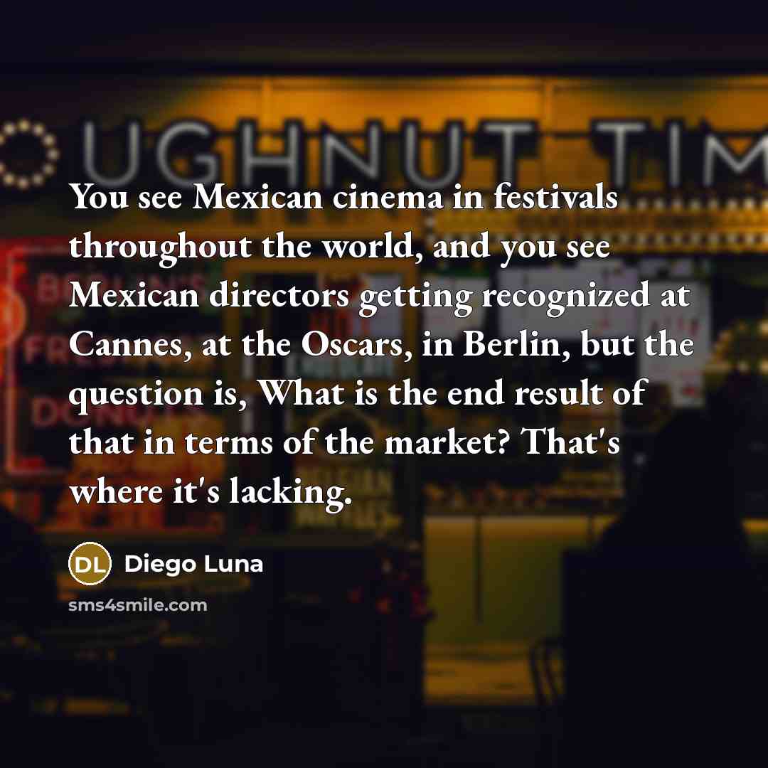 “You see Mexican cinema in festivals throughout the world, and…” quote by Diego Luna