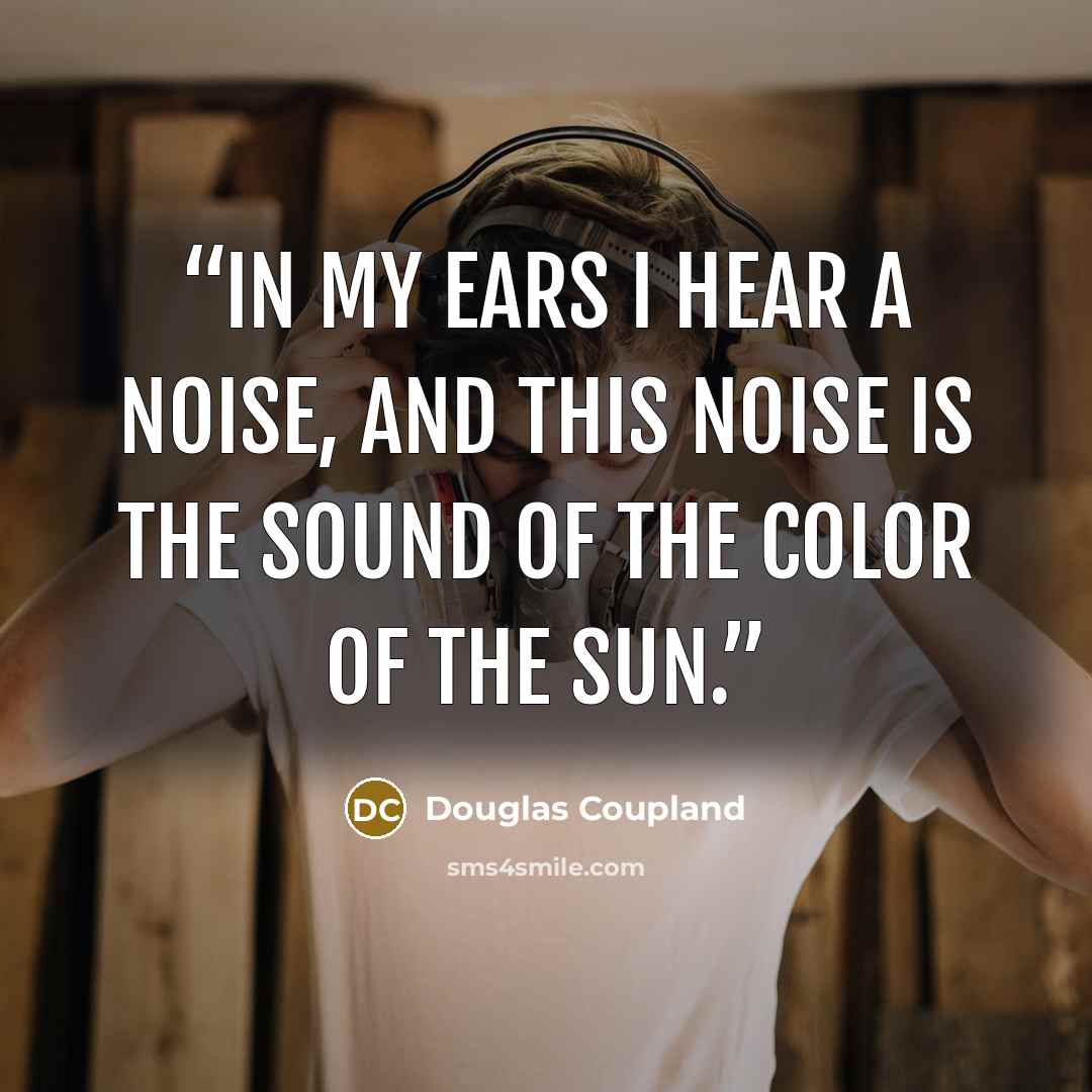 “In my ears i hear a noise, and this noise is the sound of the color of the sun.” quote by Douglas Coupland