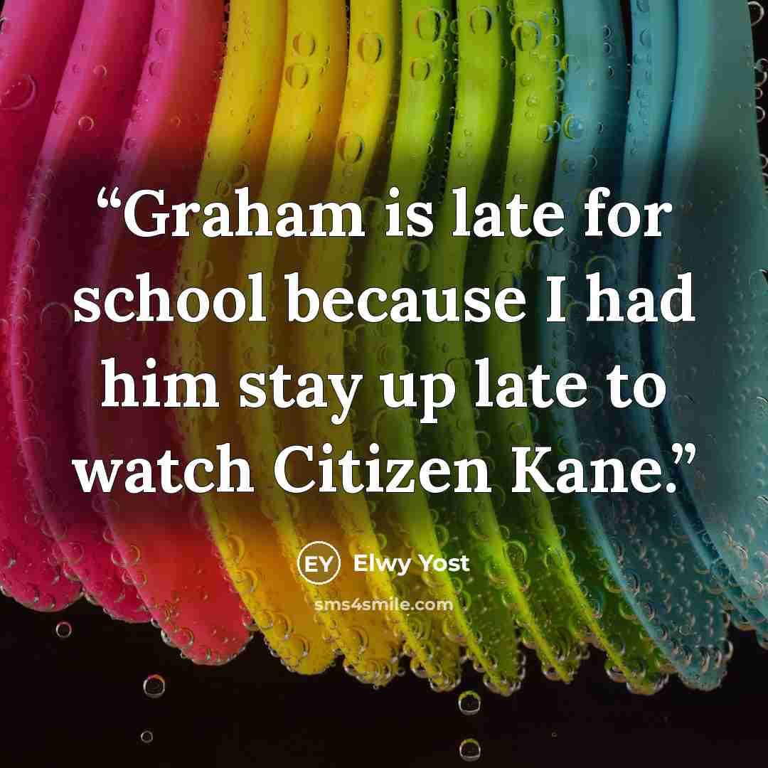 “Graham is late for school because I had him stay up late to watch Citizen Kane.” quote by Elwy Yost