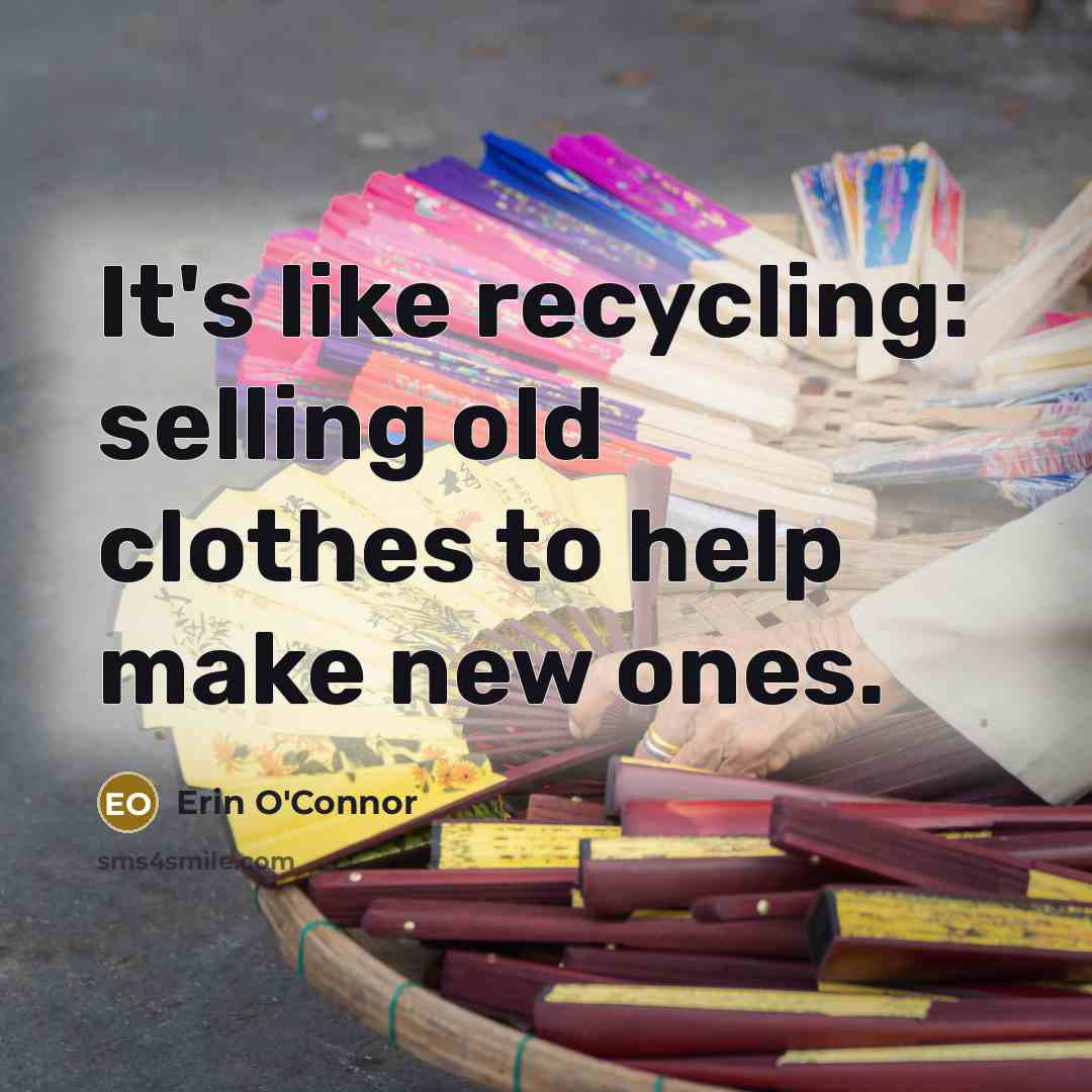 “It's like recycling: selling old clothes to help make new…” quote by Erin O'Connor
