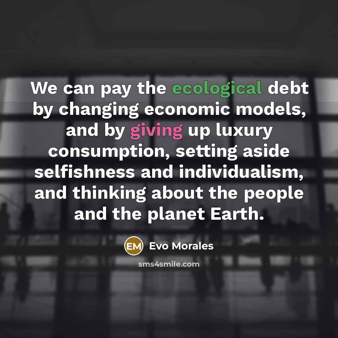 “We can pay the ecological debt by changing economic models,…” quote by Evo Morales