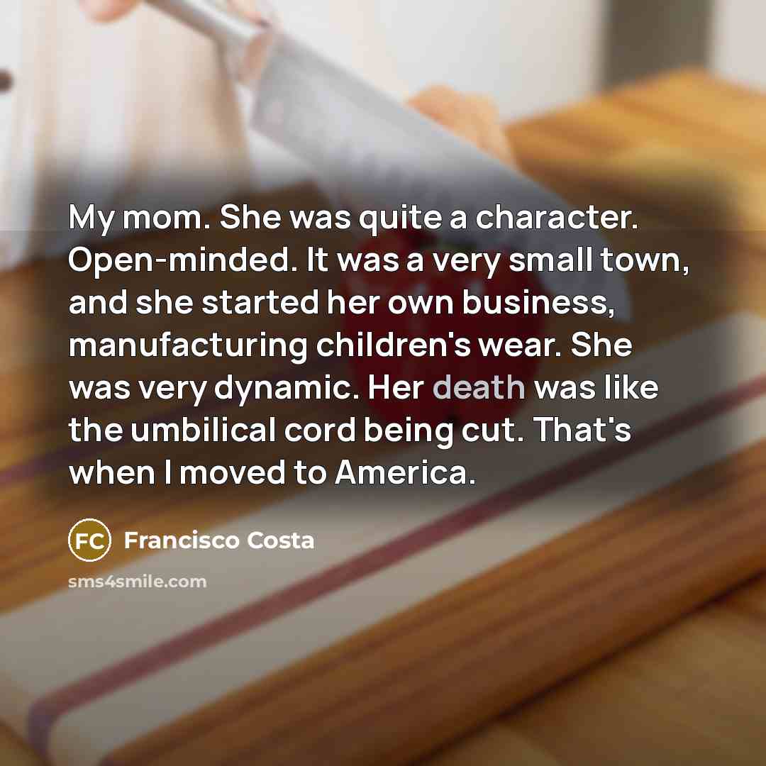 “My mom. She was quite a character. Open-minded. It was…” quote by Francisco Costa