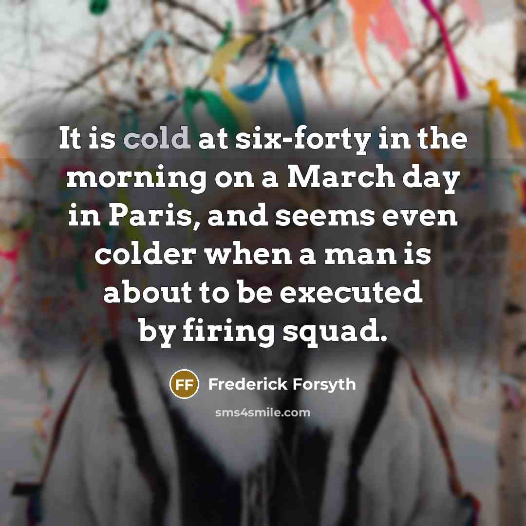 “It is cold at six-forty in the morning on a…” quote by Frederick Forsyth