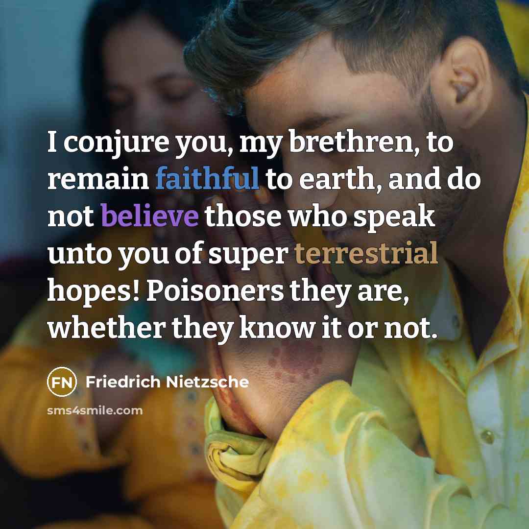 “I conjure you, my brethren, to remain faithful to earth,…” quote by Friedrich Nietzsche