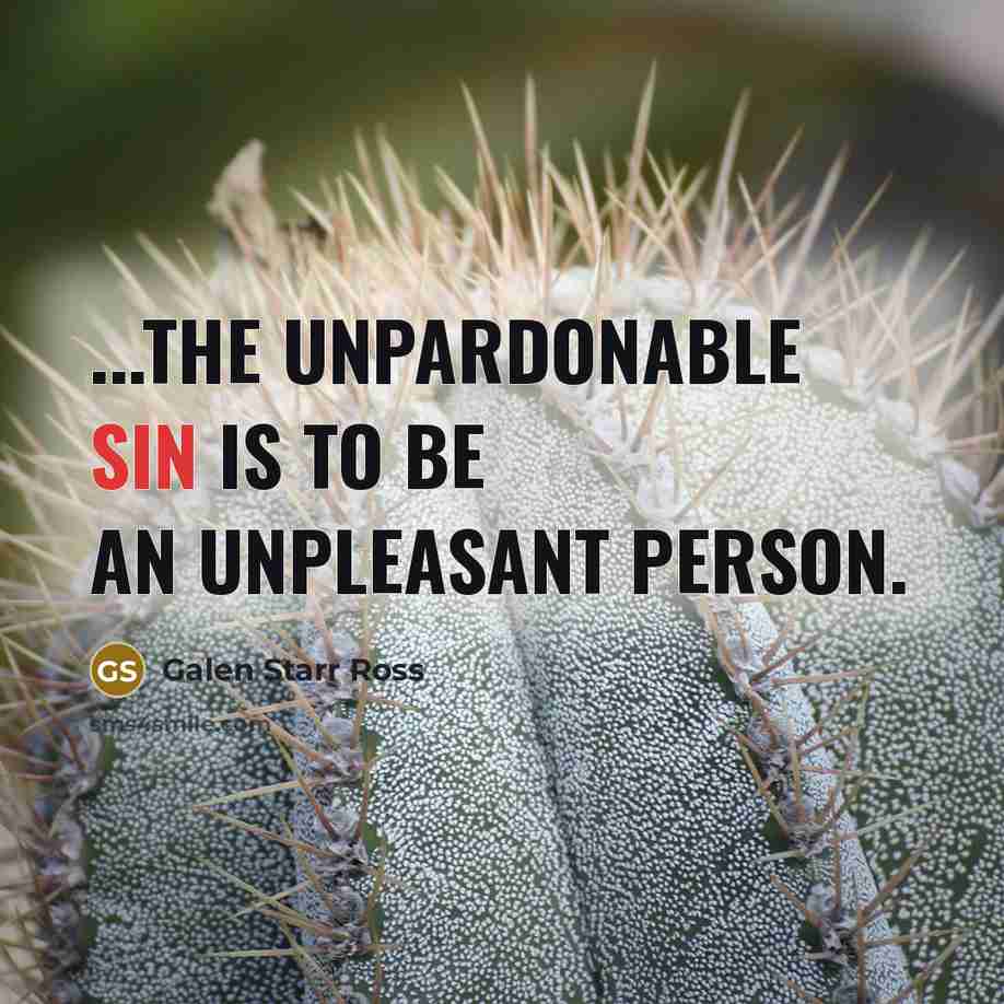 “...the unpardonable sin is to be an unpleasant person.…” quote by Galen Starr Ross