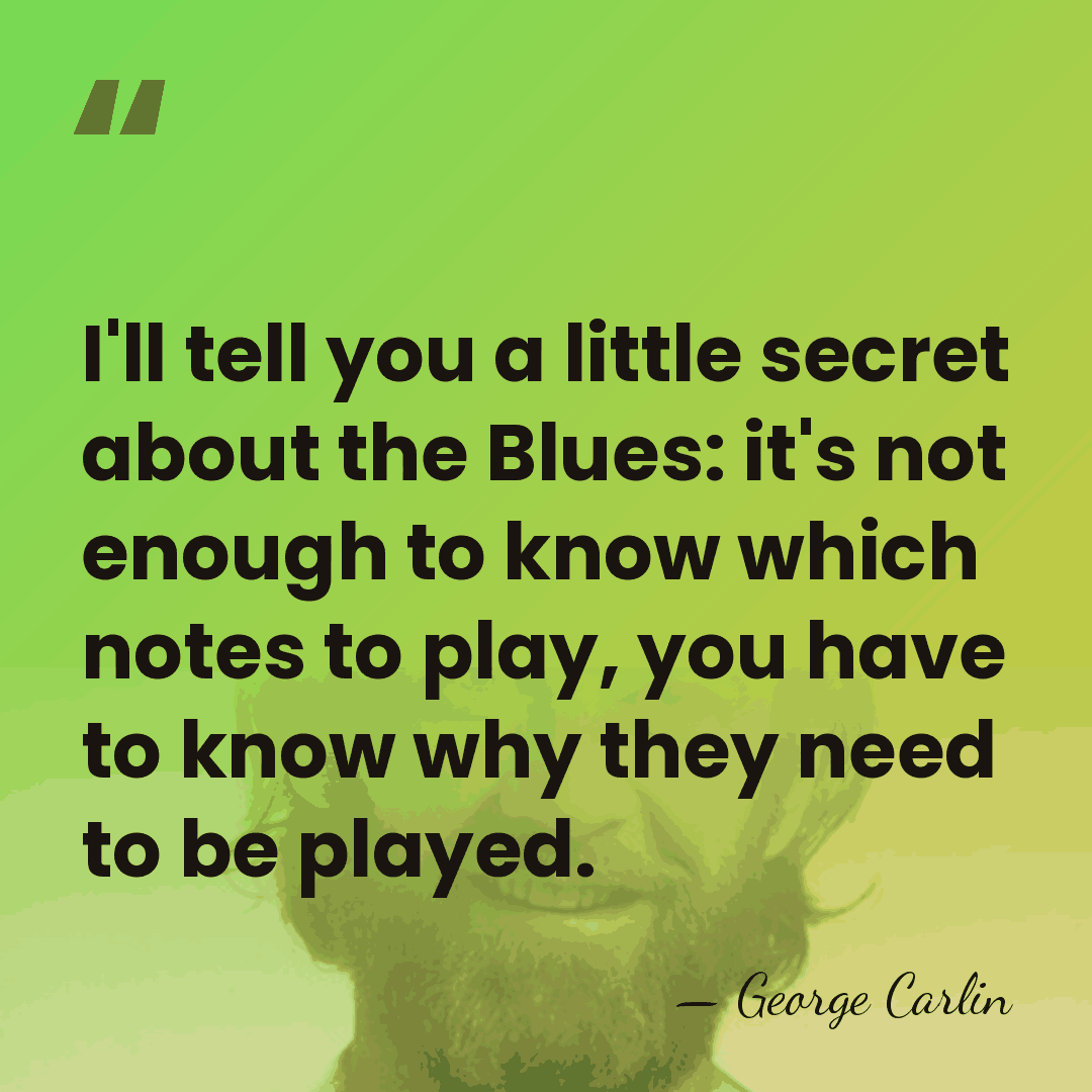 I'll tell you a little secret about the Blues: it's not enough&hellip; - George Carlin