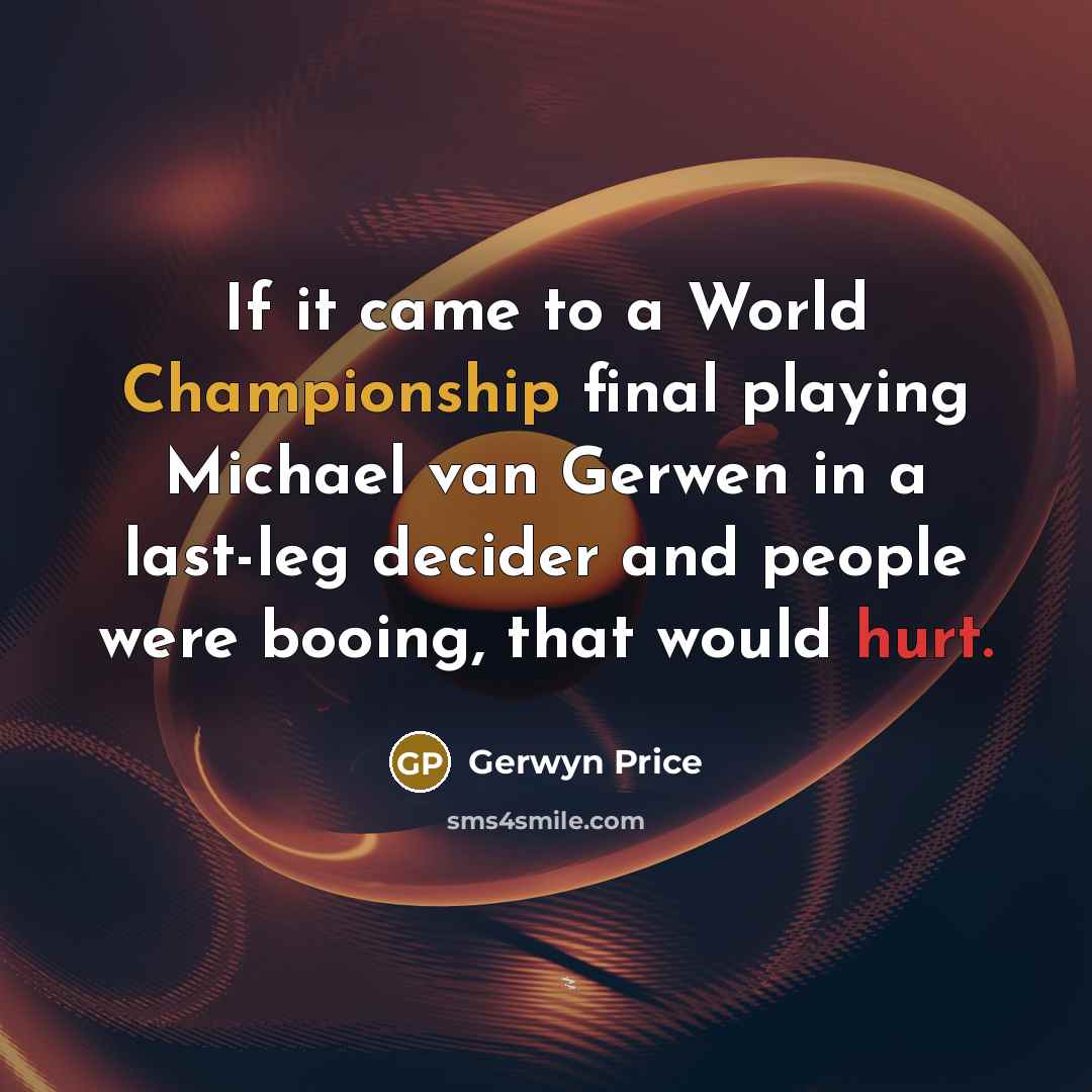 “If it came to a World Championship final playing Michael van Gerwen in a last-leg decider and people were booing, that would hurt.” quote by Gerwyn Price