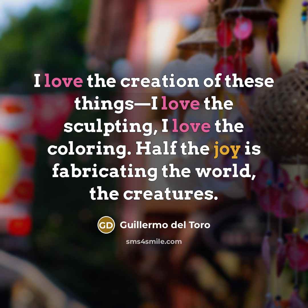 “I love the creation of these things—I love the sculpting,…” quote by Guillermo del Toro