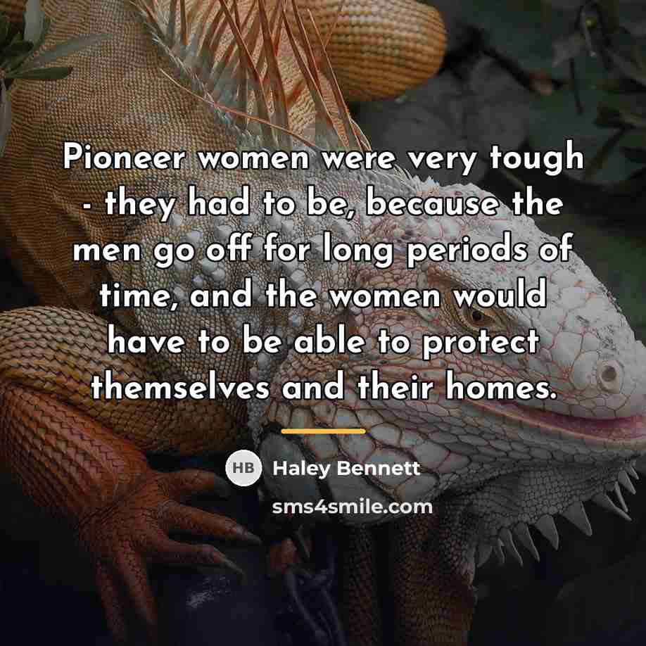 “Pioneer women were very tough - they had to be,…” quote by Haley Bennett