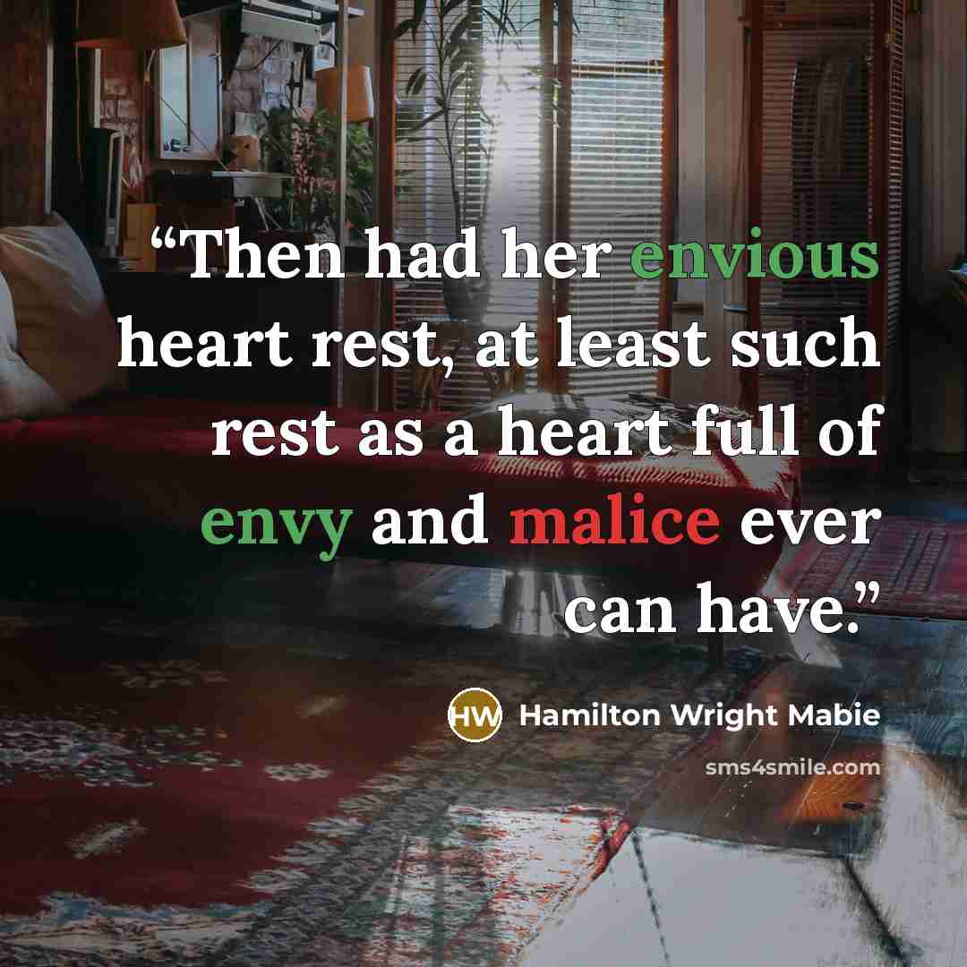 “Then had her envious heart rest, at least such rest as a heart full of envy and malice ever can have.” quote by Hamilton Wright Mabie