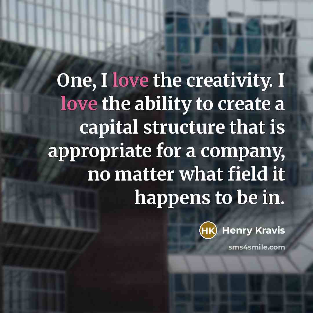 “One, I love the creativity. I love the ability to…” quote by Henry Kravis