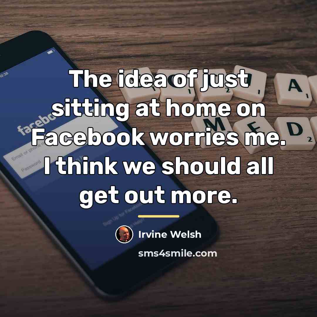 “The idea of just sitting at home on Facebook worries…” quote by Irvine Welsh