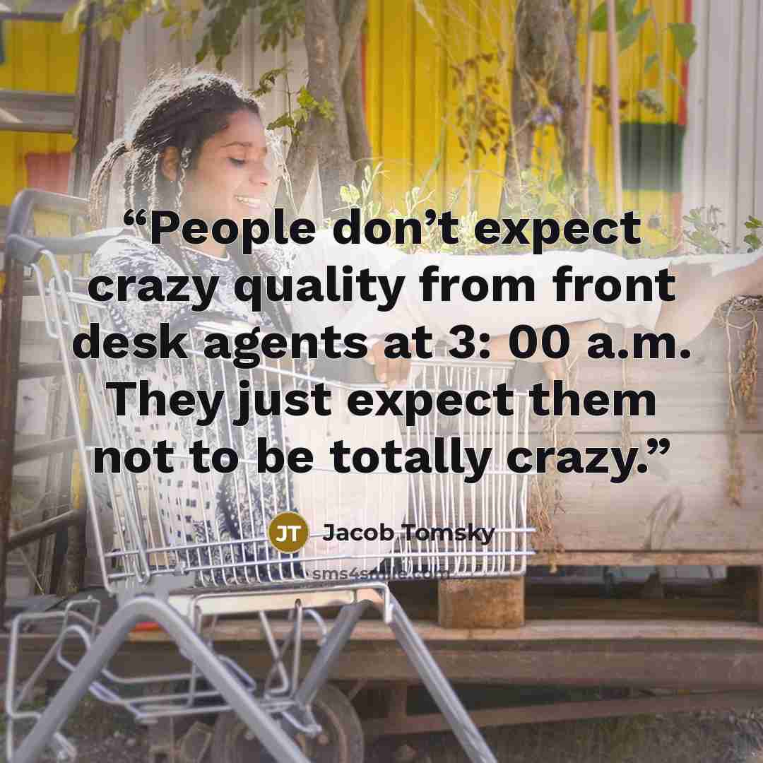 “People don’t expect crazy quality from front desk agents at 3: 00 a.m. They just expect them not to be totally crazy.” quote by Jacob Tomsky