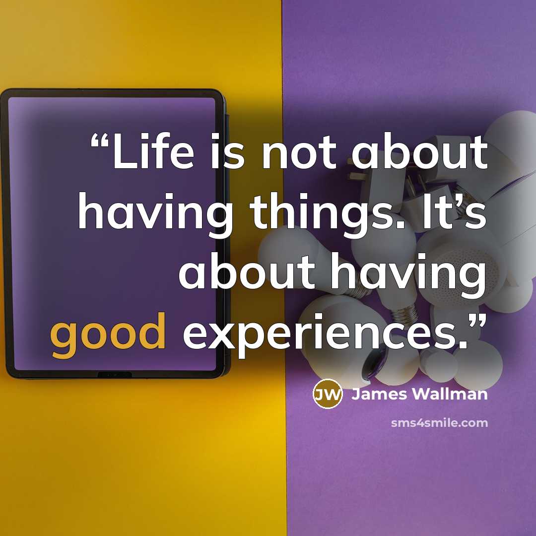 “Life is not about having things. It’s about having good experiences.” quote by James Wallman