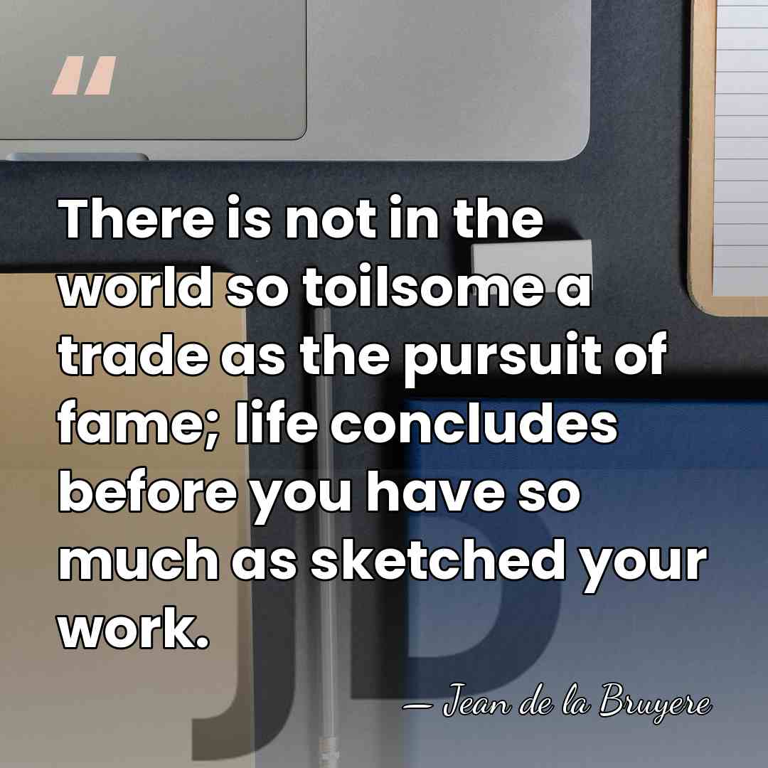 There is not in the world so toilsome a trade as the&hellip; - Jean de la Bruyere