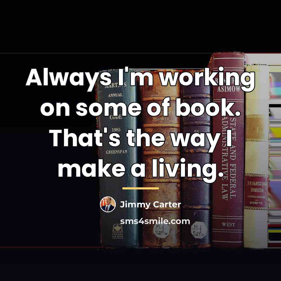 “Always I'm working on some of book. That's the way…” quote by Jimmy Carter