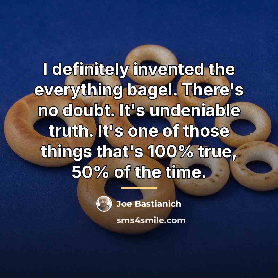 “I definitely invented the everything bagel. There's no doubt. It's…” quote by Joe Bastianich