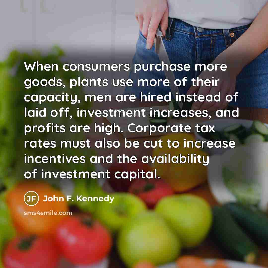 “When consumers purchase more goods, plants use more of their…” quote by John F. Kennedy