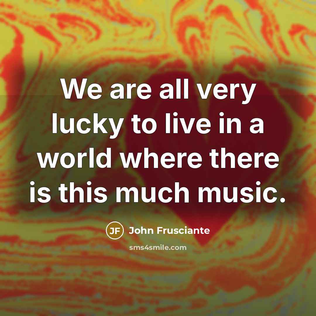 “We are all very lucky to live in a world…” quote by John Frusciante