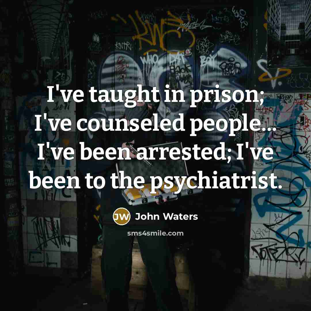 “I've taught in prison; I've counseled people... I've been arrested;…” quote by John Waters