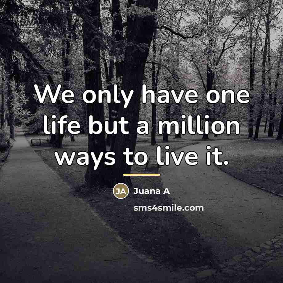 “We only have one life but a million ways to…” quote by Juana A