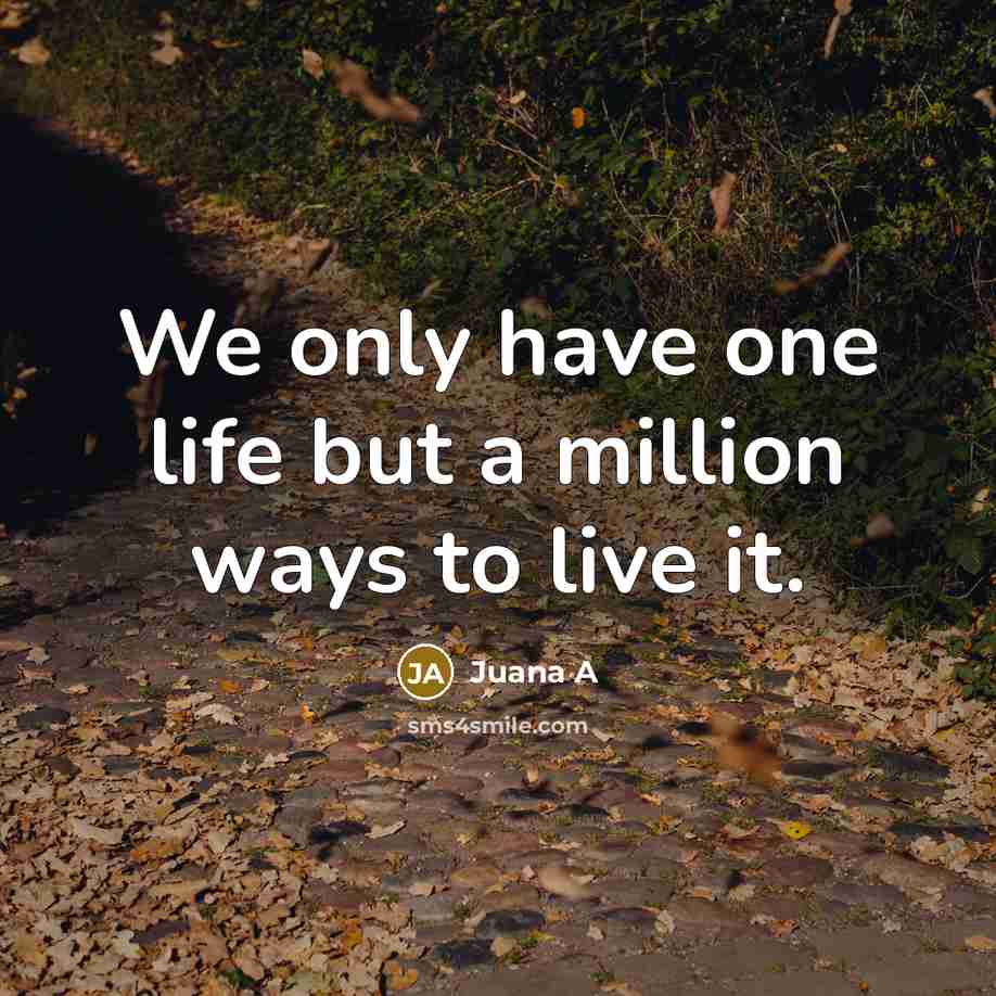 “We only have one life but a million ways to live it.” quote by Juana A